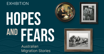 Exhibition - Hopes and Fears: Australian Migration Stories